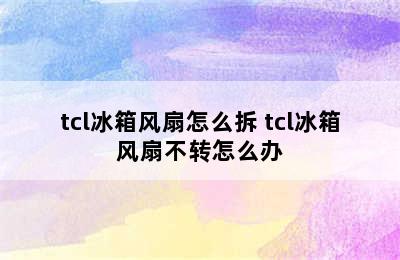 tcl冰箱风扇怎么拆 tcl冰箱风扇不转怎么办